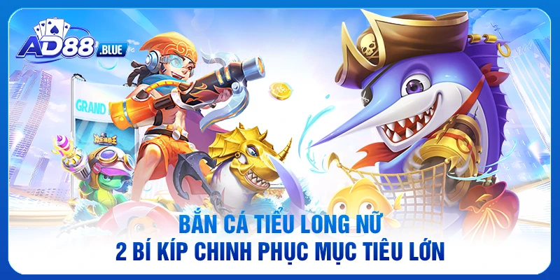 Bắn Cá Tiểu Long Nữ: 2 Bí Kíp Chinh Phục Mục Tiêu Lớn