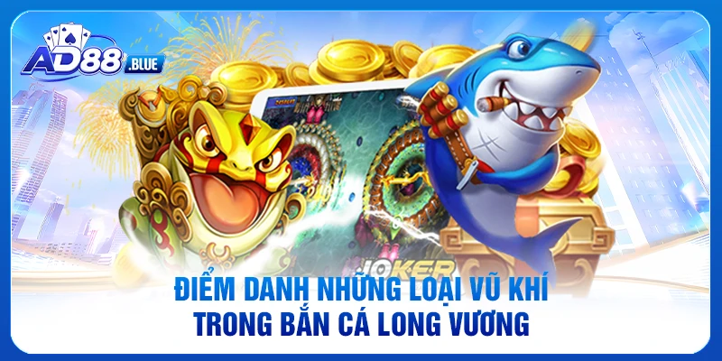 Điểm danh những loại vũ khí trong bắn cá Long Vương