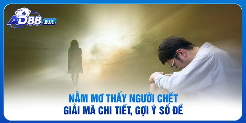 Nằm Mơ Thấy Người Chết - Giải Mã Chi Tiết, Gợi Ý Số Đề